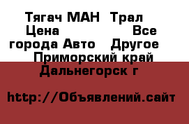  Тягач МАН -Трал  › Цена ­ 5.500.000 - Все города Авто » Другое   . Приморский край,Дальнегорск г.